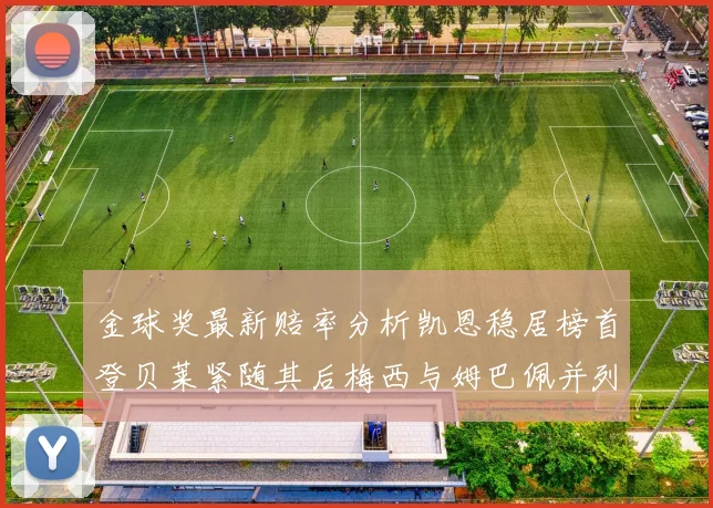 金球奖最新赔率分析凯恩稳居榜首登贝莱紧随其后梅西与姆巴佩并列第四
