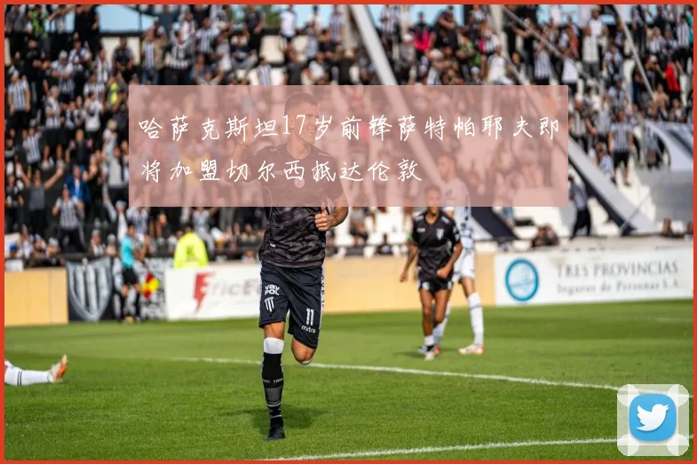 哈萨克斯坦17岁前锋萨特帕耶夫即将加盟切尔西抵达伦敦