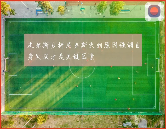 皮尔斯分析尼克斯失利原因强调自身失误才是关键因素