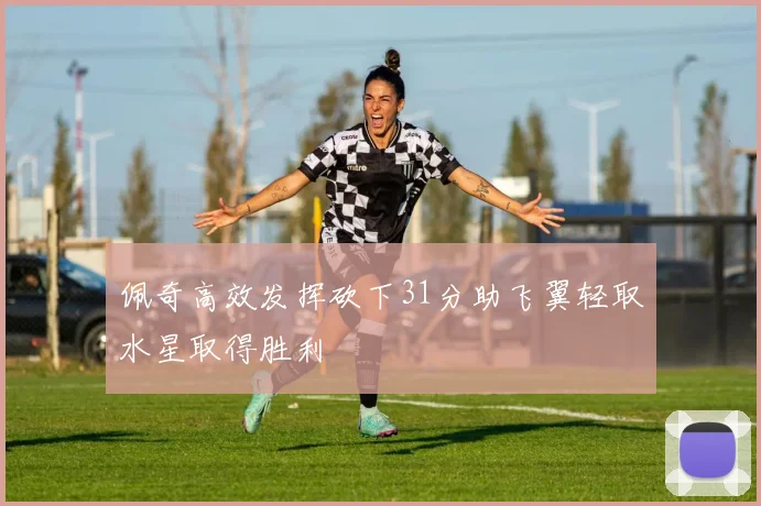 佩奇高效发挥砍下31分助飞翼轻取水星取得胜利