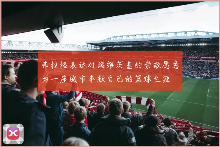 弗拉格表达对诺维茨基的崇敬愿意为一座城市奉献自己的篮球生涯